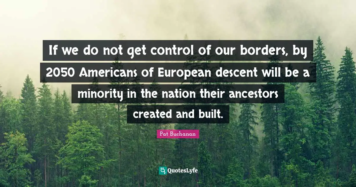 If we do not get control of our borders, by 2050 Americans of European descent will be a minority in the nation their ancestors created and built.