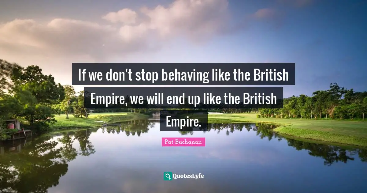 British Empire Quotes: "If we don't stop behaving like the British Empire, we will end up like the British Empire."