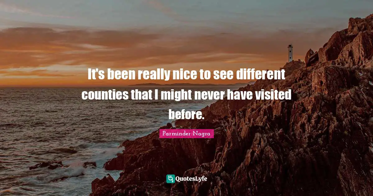 It's been really nice to see different counties that I might never have visited before.