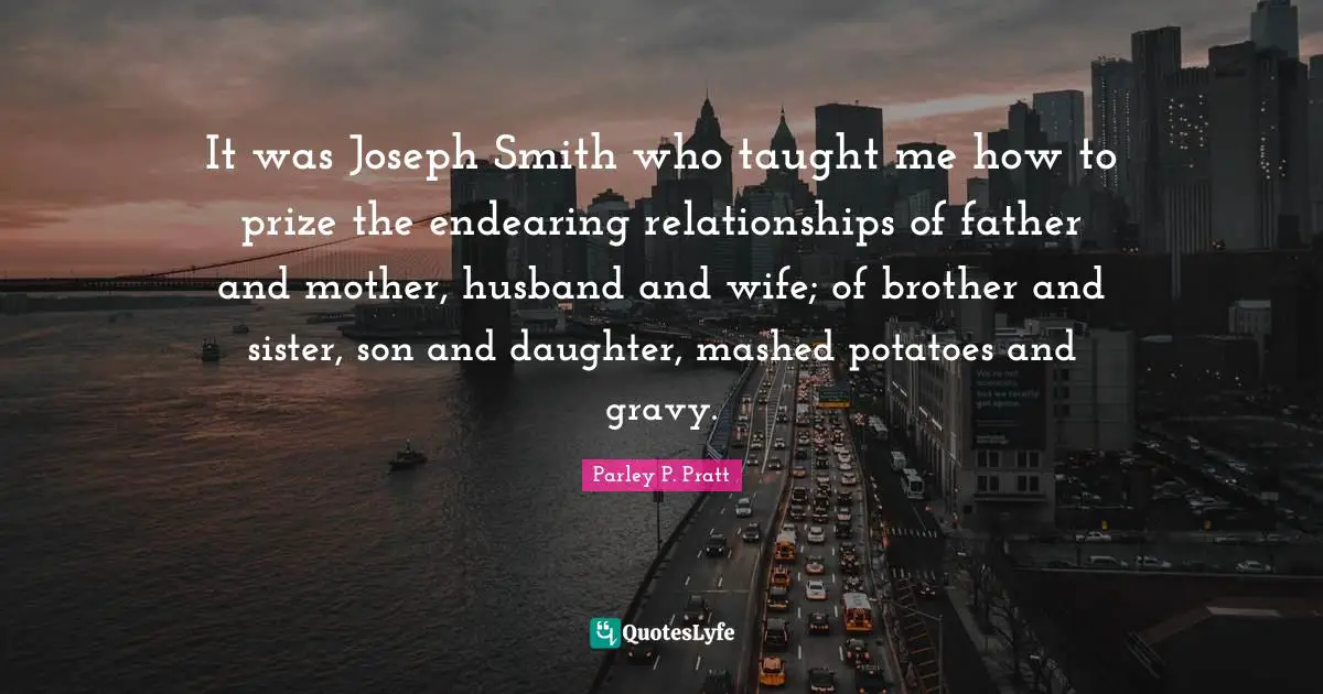 Gravy Quotes: "It was Joseph Smith who taught me how to prize the endearing relationships of father and mother, husband and wife; of brother and sister, son and daughter, mashed potatoes and gravy."