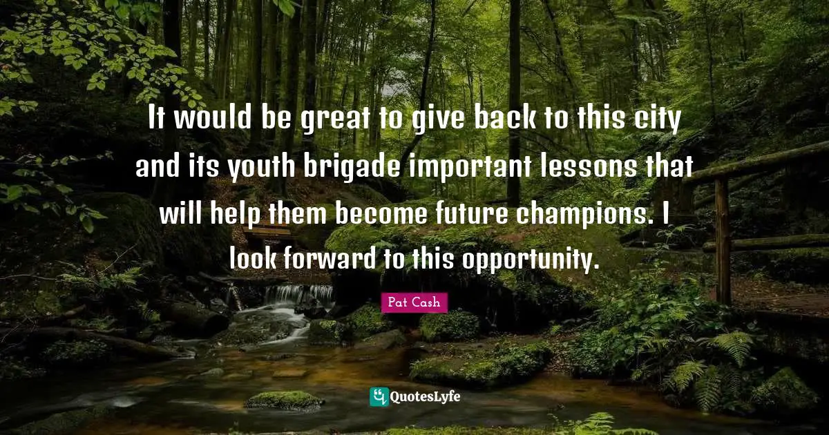 It would be great to give back to this city and its youth brigade important lessons that will help them become future champions. I look forward to this opportunity.