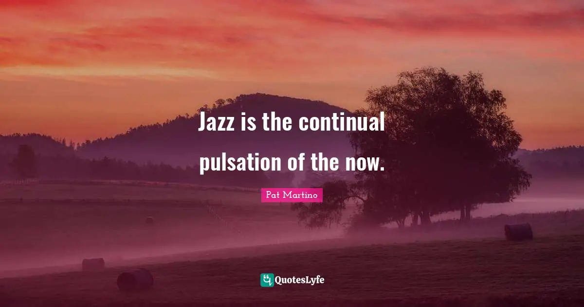 Jazz And Life Quotes: "Jazz is the continual pulsation of the now."