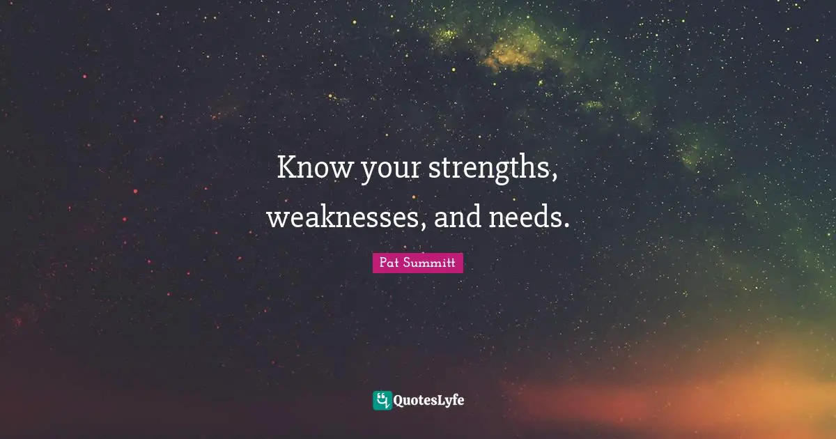 Know your strengths, weaknesses, and needs.