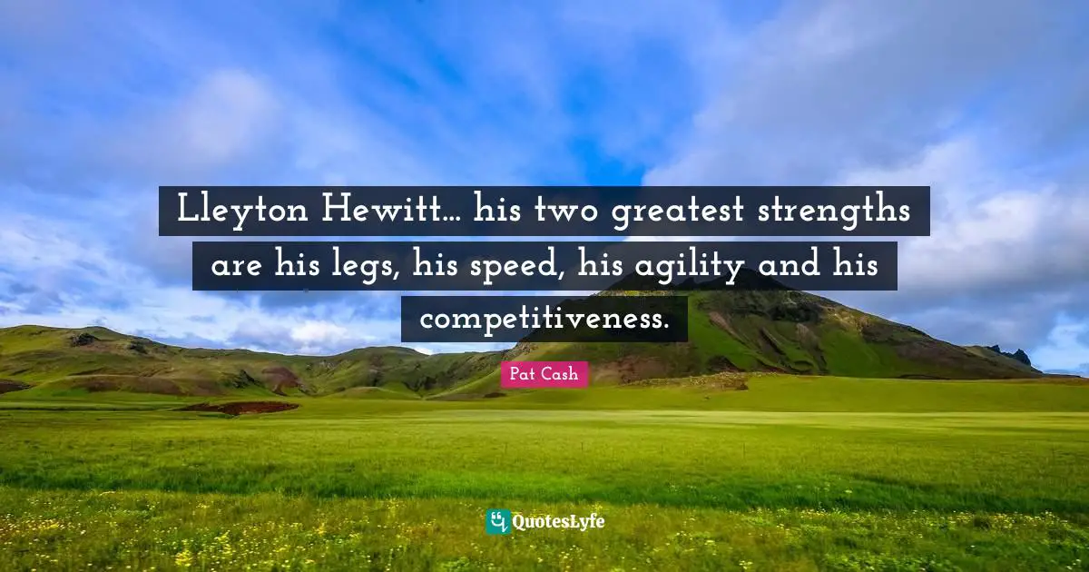 Lleyton Hewitt... his two greatest strengths are his legs, his speed, his agility and his competitiveness.