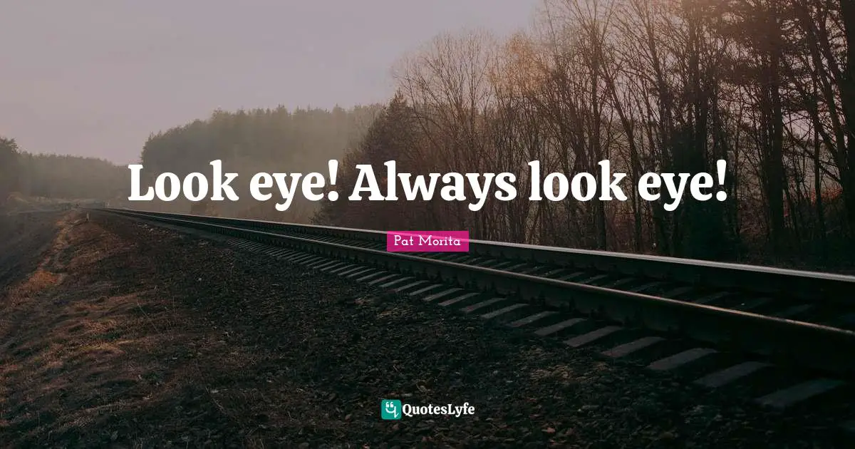 Pat Morita Quotes: "Look eye! Always look eye!"