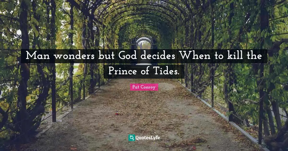 Pat Conroy Quotes: "Man wonders but God decides When to kill the Prince of Tides."
