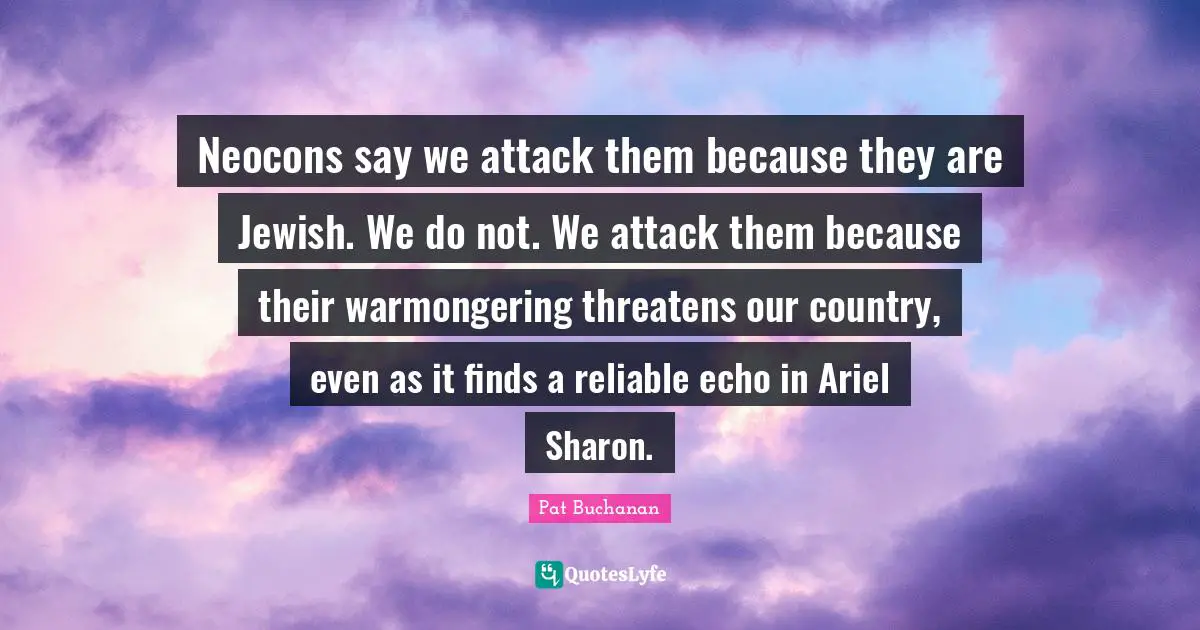 Neocons say we attack them because they are Jewish. We do not. We attack them because their warmongering threatens our country, even as it finds a reliable echo in Ariel Sharon.