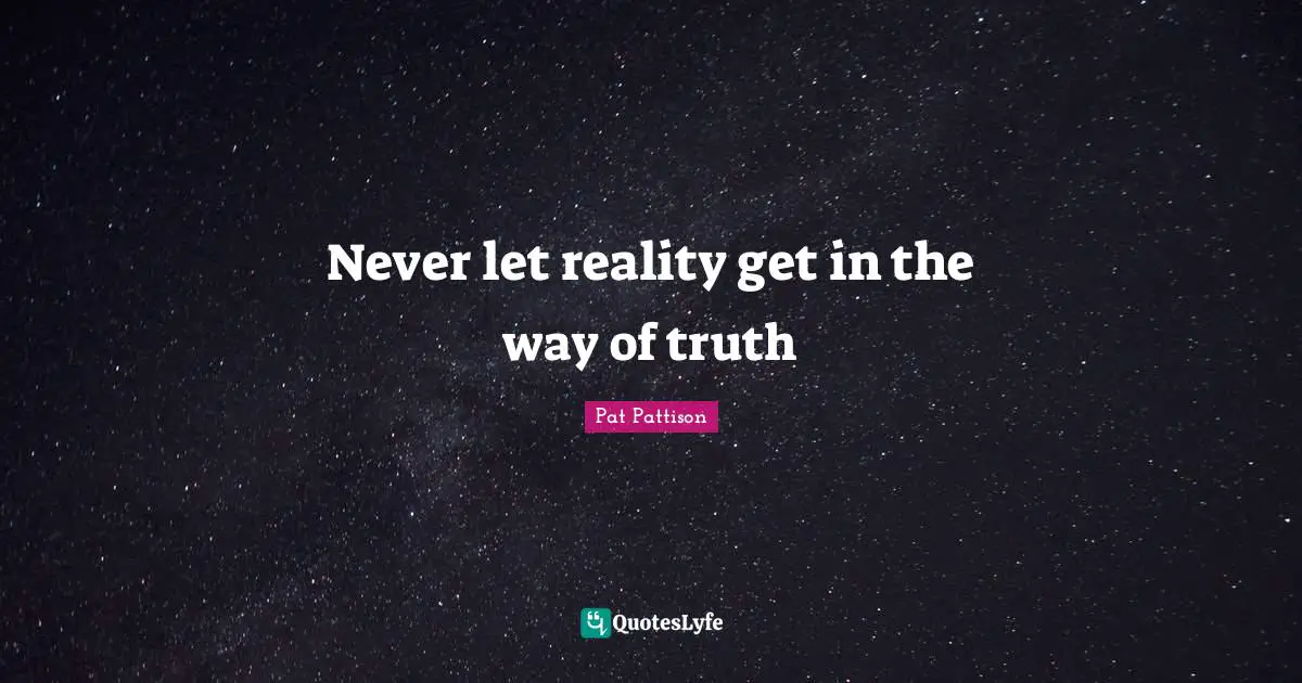 Never let reality get in the way of truth