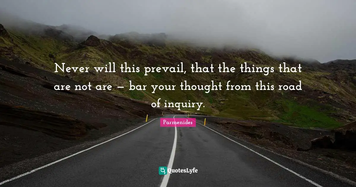 Never will this prevail, that the things that are not are — bar your thought from this road of inquiry.