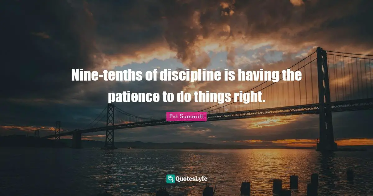 Nine Quotes: "Nine-tenths of discipline is having the patience to do things right."