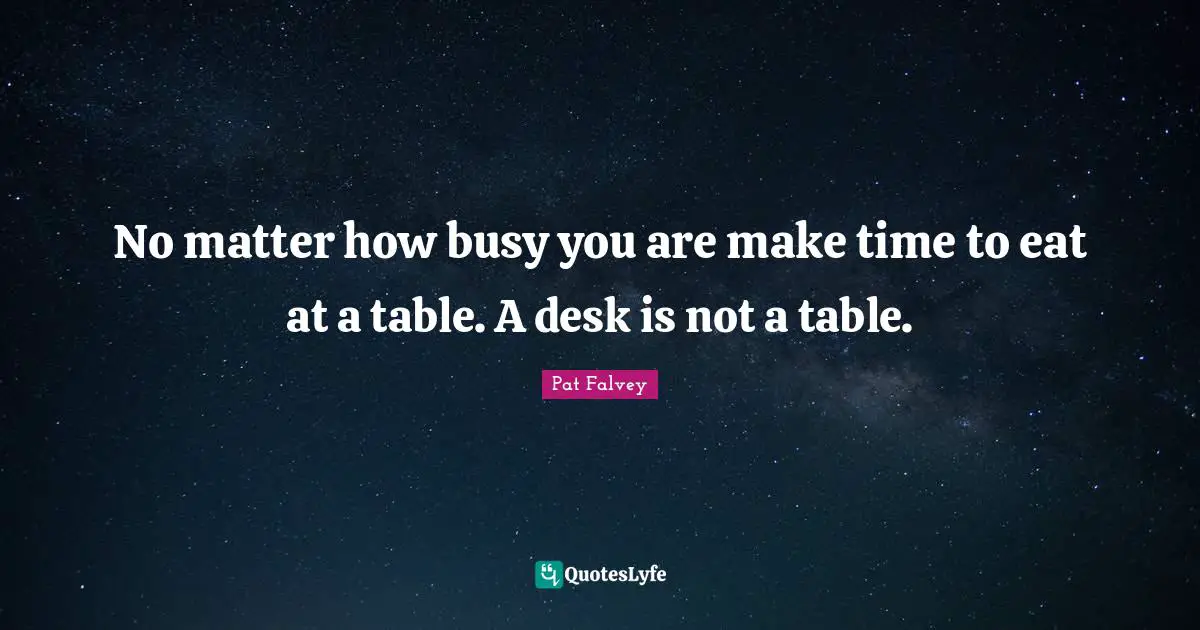No matter how busy you are make time to eat at a table. A desk is not a table.