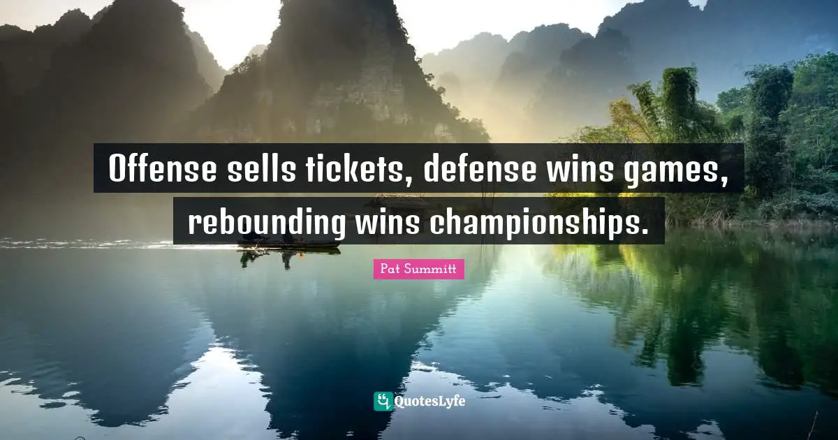 Pat Summitt Quotes: Offense sells tickets, defense wins games, rebounding wins championships.