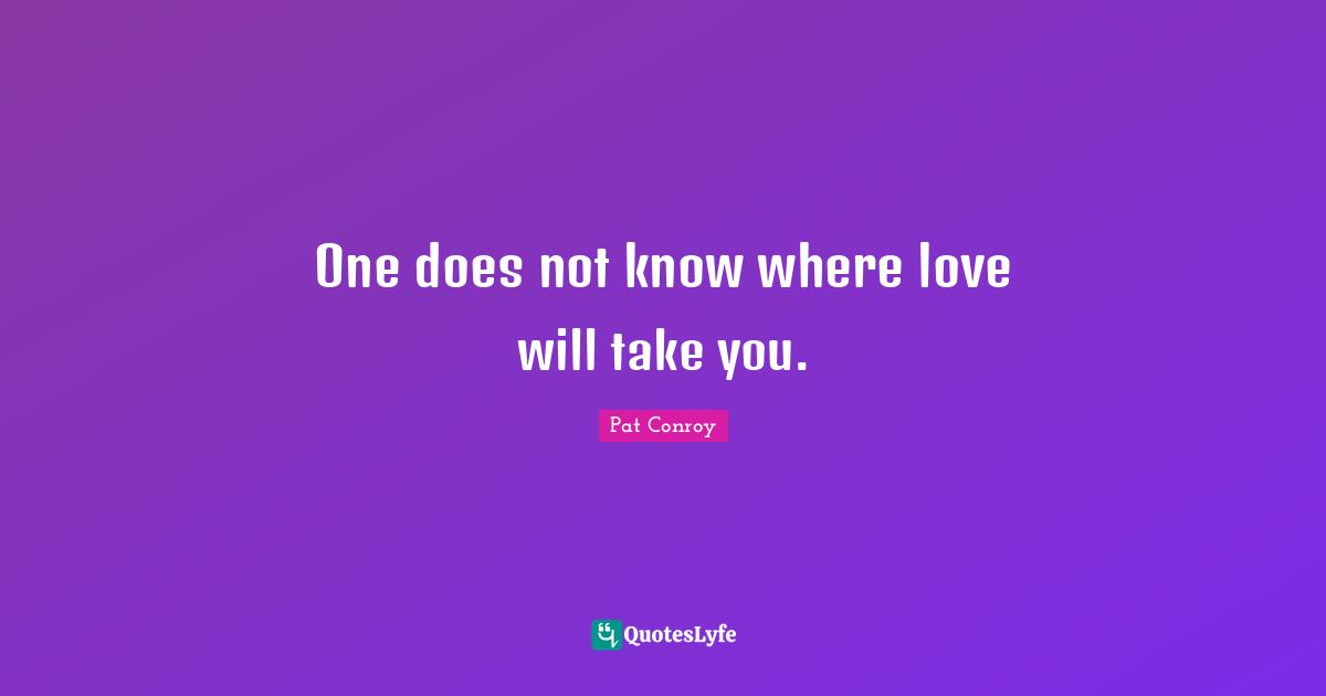 One does not know where love will take you.