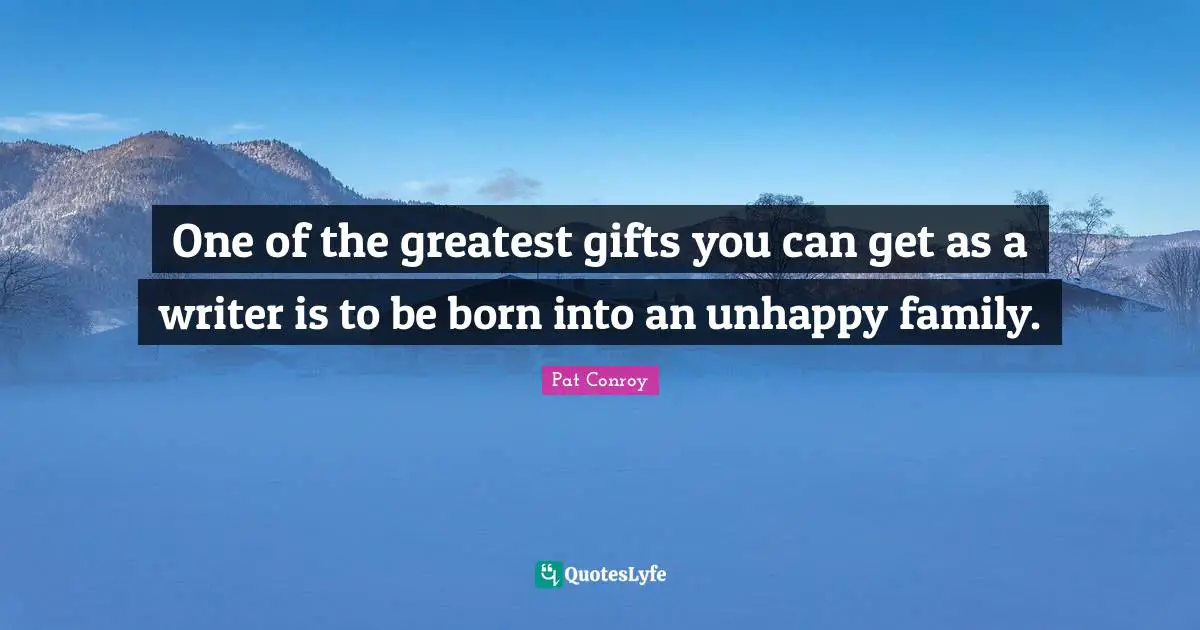 Greatest Gifts Quotes: "One of the greatest gifts you can get as a writer is to be born into an unhappy family."