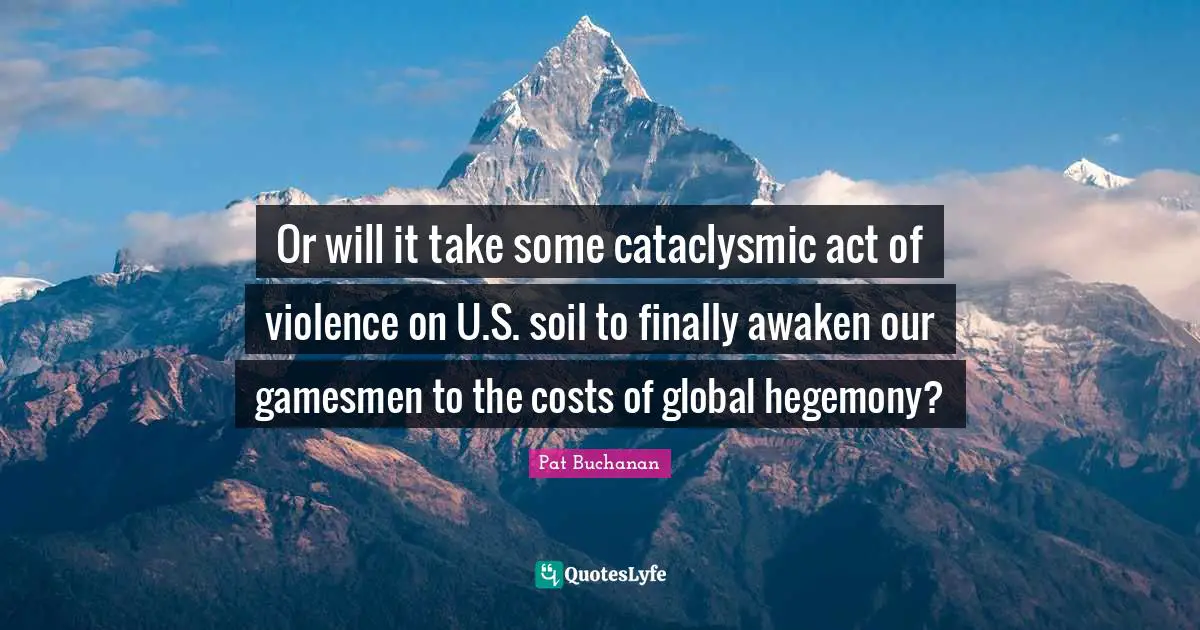 Or will it take some cataclysmic act of violence on U.S. soil to finally awaken our gamesmen to the costs of global hegemony?
