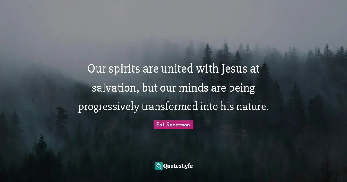 Our spirits are united with Jesus at salvation, but our minds are being progressively transformed into his nature.