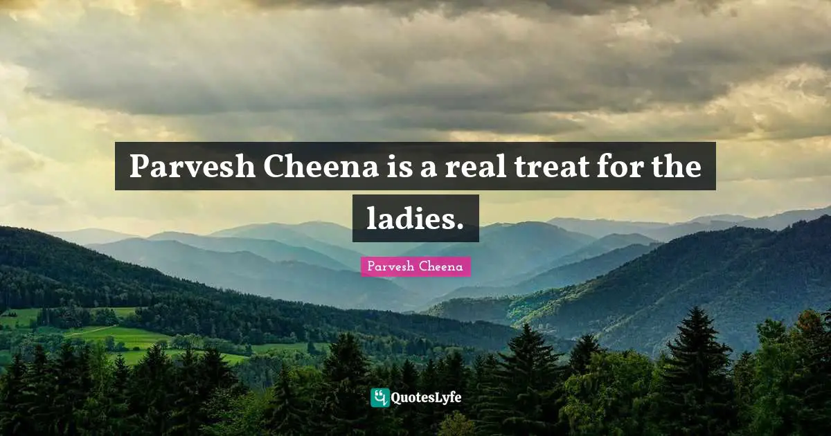 Parvesh Cheena is a real treat for the ladies.