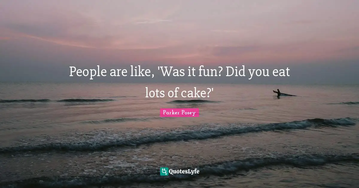 A.D. Posey Quotes: "People are like, 'Was it fun? Did you eat lots of cake?'"
