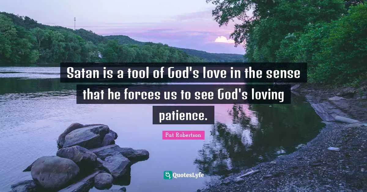 Satan is a tool of God's love in the sense that he forces us to see God's loving patience.