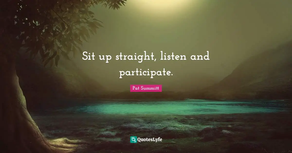 Sit up straight, listen and participate.