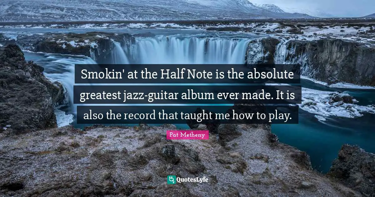 Albums Quotes: "Smokin' at the Half Note is the absolute greatest jazz-guitar album ever made. It is also the record that taught me how to play."