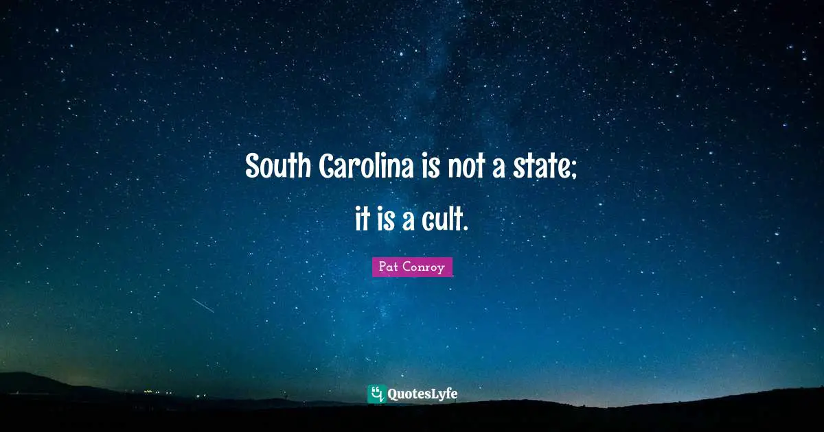 Pat Conroy Quotes: "South Carolina is not a state; it is a cult."
