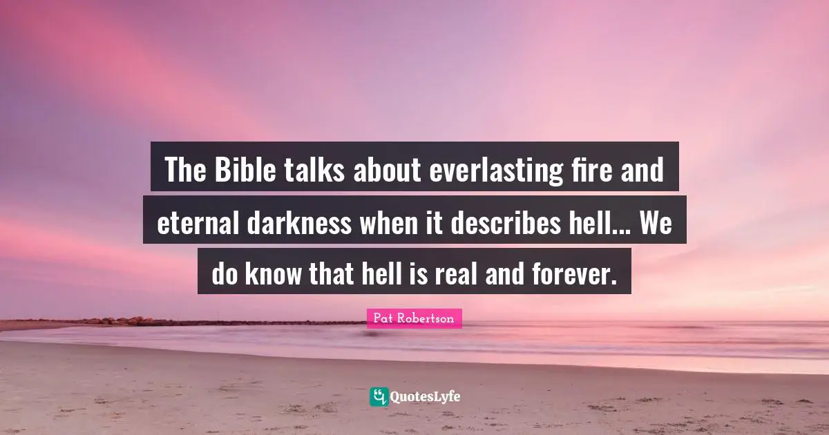 The Bible talks about everlasting fire and eternal darkness when it describes hell... We do know that hell is real and forever.
