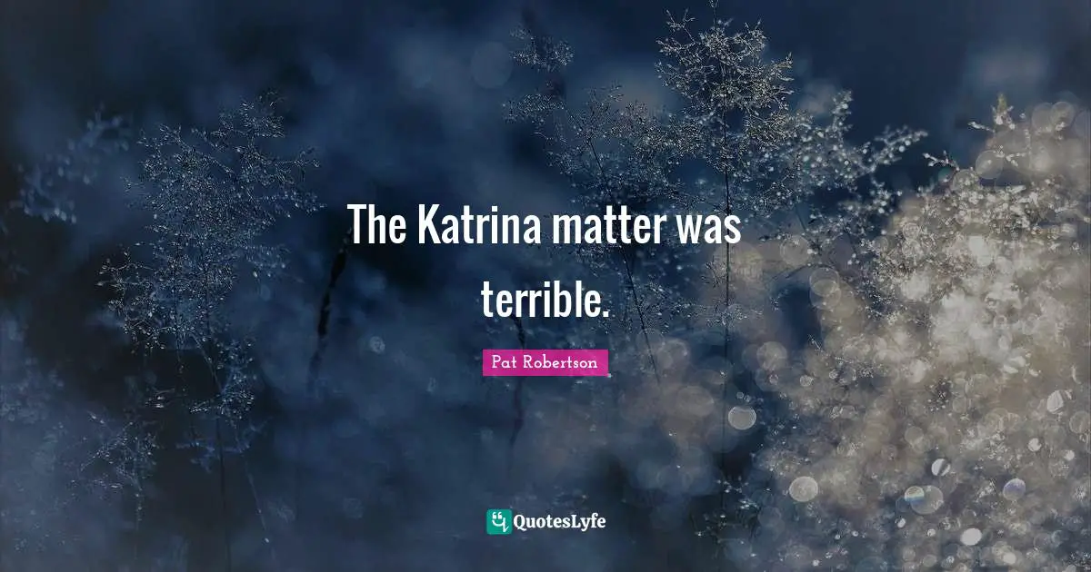 The Katrina matter was terrible.