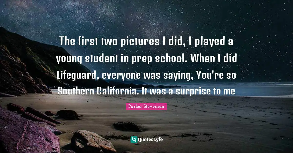 The first two pictures I did, I played a young student in prep school. When I did Lifeguard, everyone was saying, You're so Southern California. It was a surprise to me