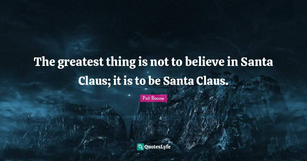 Santa Claus Quotes: "The greatest thing is not to believe in Santa Claus; it is to be Santa Claus."