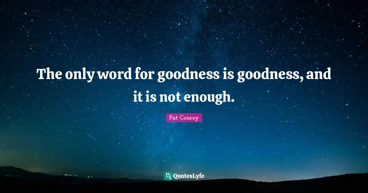The only word for goodness is goodness, and it is not enough.