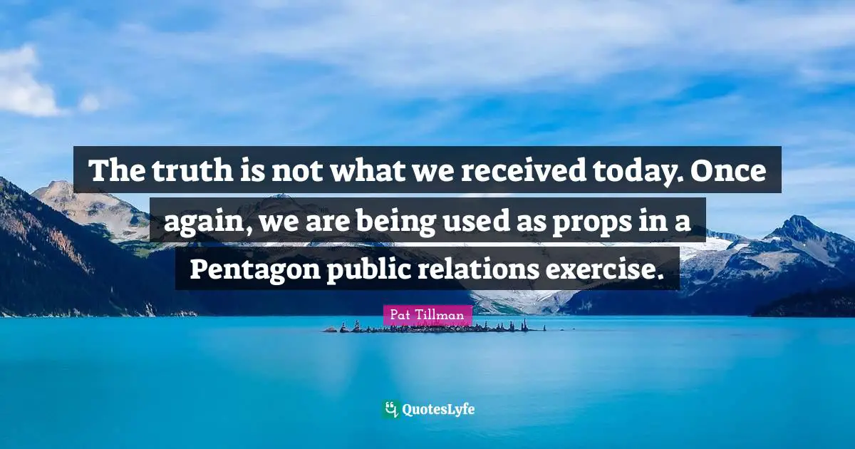 Public Quotes: "The truth is not what we received today. Once again, we are being used as props in a Pentagon public relations exercise."