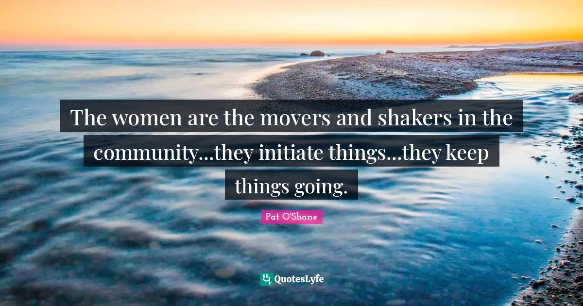 The women are the movers and shakers in the community...they initiate things...they keep things going.