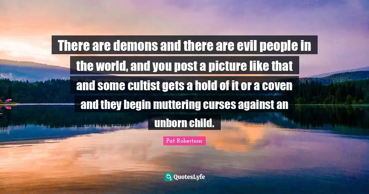 There are demons and there are evil people in the world, and you post a picture like that and some cultist gets a hold of it or a coven and they begin muttering curses against an unborn child.