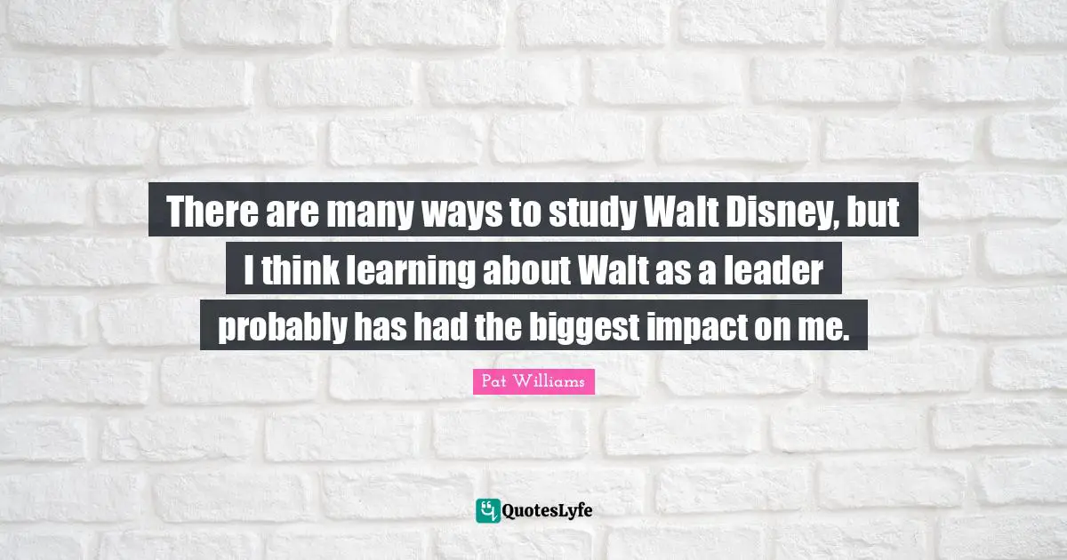 There are many ways to study Walt Disney, but I think learning about Walt as a leader probably has had the biggest impact on me.