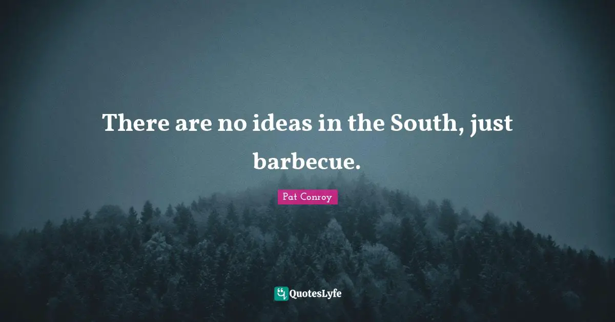 There are no ideas in the South, just barbecue.