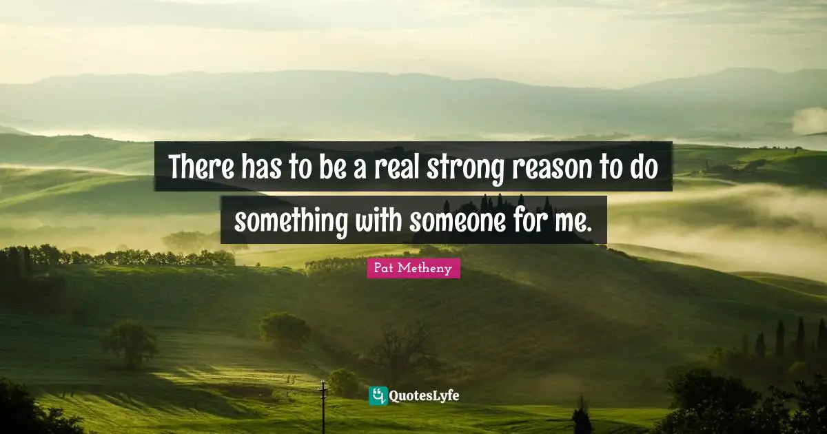 There has to be a real strong reason to do something with someone for me.