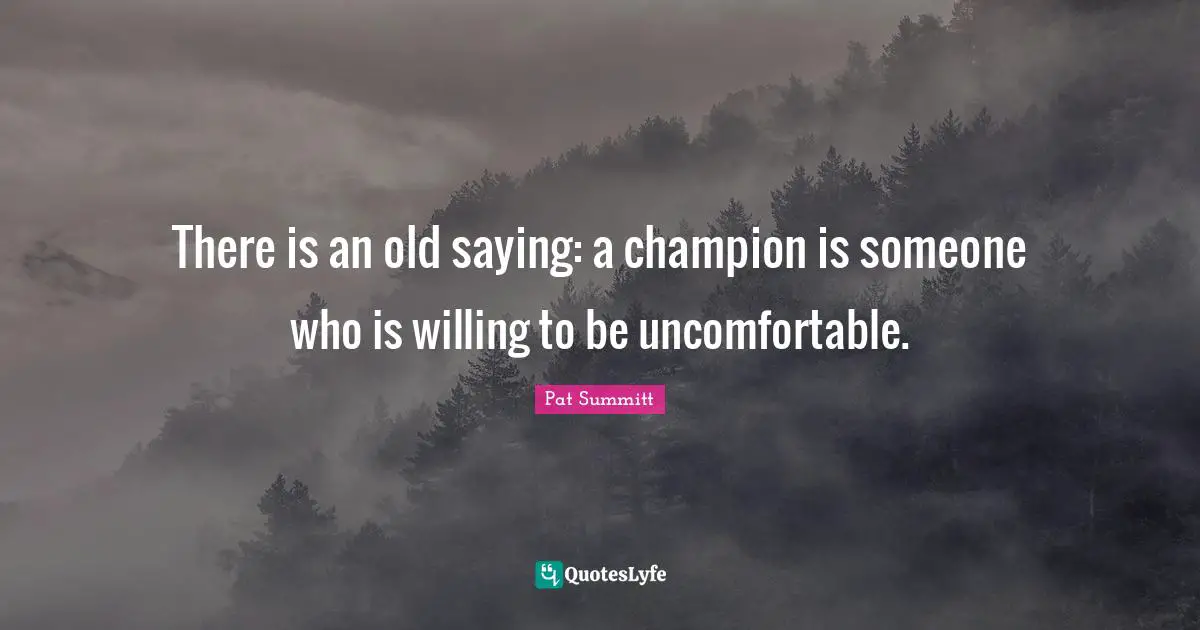 Pat Summitt Quotes: There is an old saying: a champion is someone who is willing to be uncomfortable.