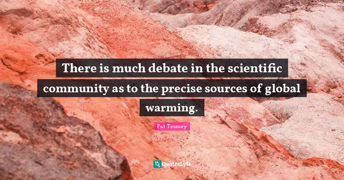 There is much debate in the scientific community as to the precise sources of global warming.