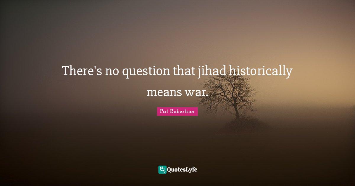 Jihad Quotes: "There's no question that jihad historically means war."