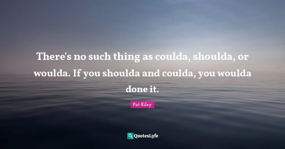 J.S. Riley Quotes: "There's no such thing as coulda, shoulda, or woulda. If you shoulda and coulda, you woulda done it."