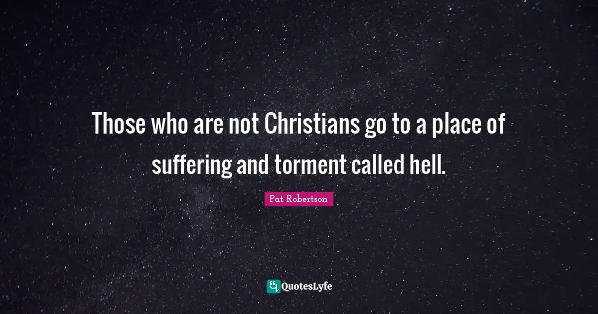 Those who are not Christians go to a place of suffering and torment called hell.