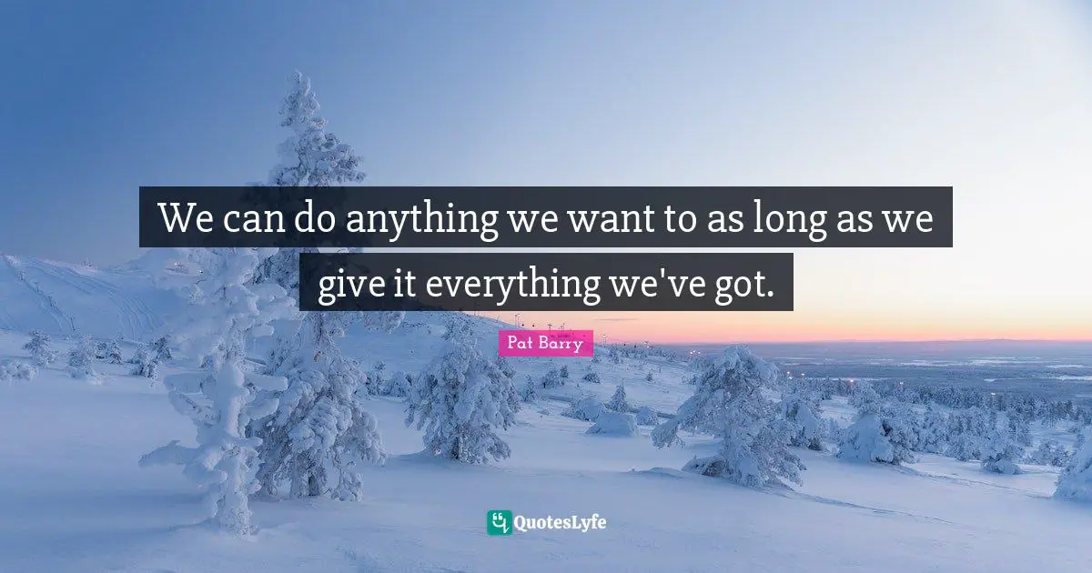 We can do anything we want to as long as we give it everything we've got.