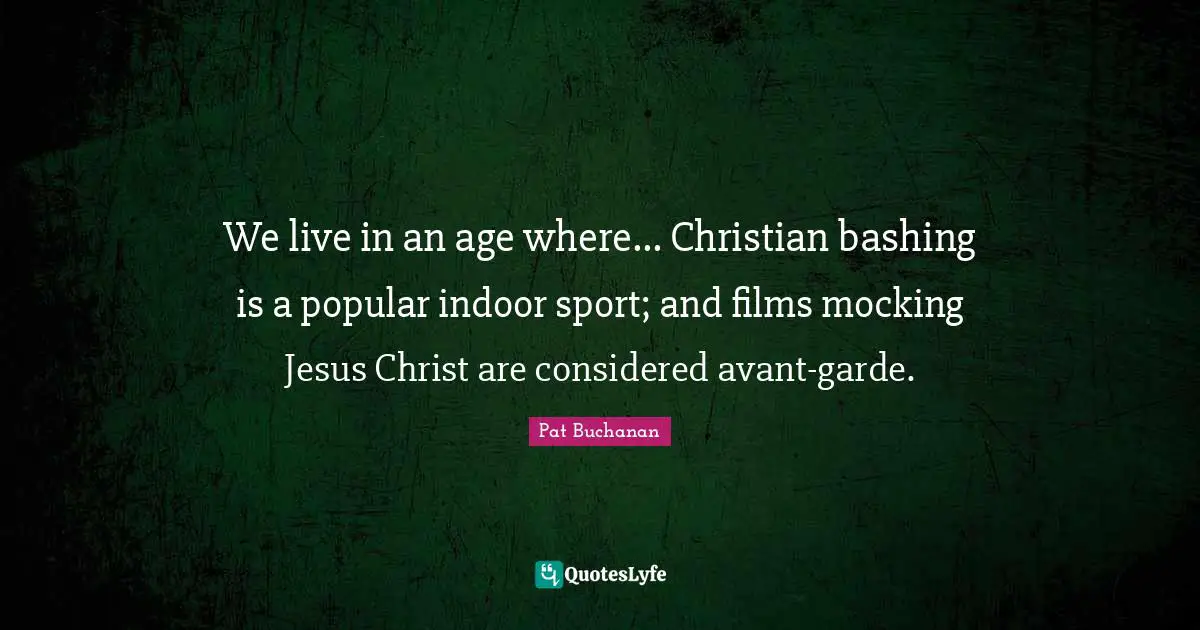 We live in an age where... Christian bashing is a popular indoor sport; and films mocking Jesus Christ are considered avant-garde.