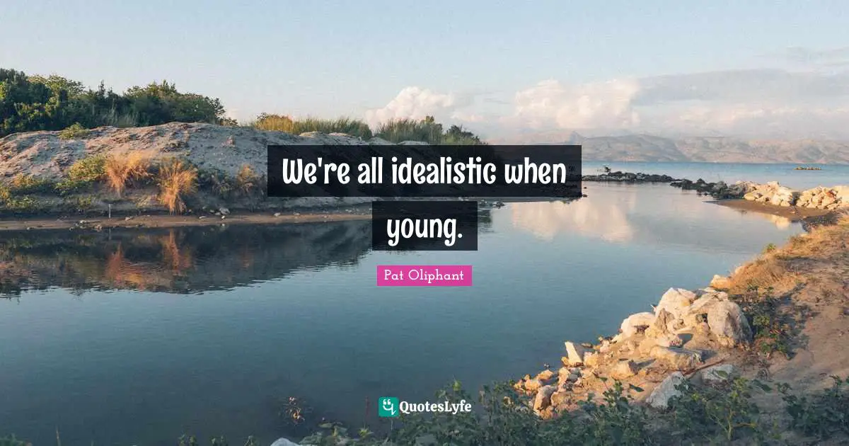 We're all idealistic when young.