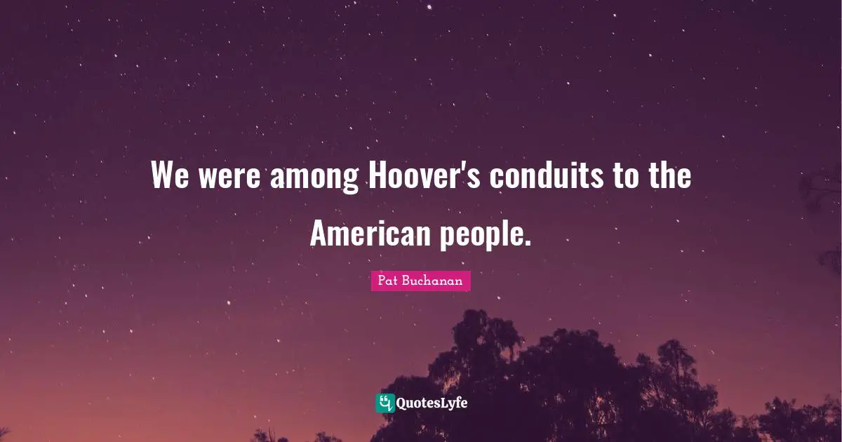 We were among Hoover's conduits to the American people.