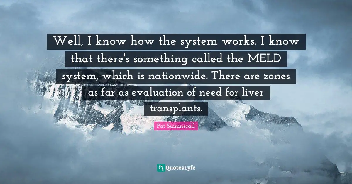 Well, I know how the system works. I know that there's something called the MELD system, which is nationwide. There are zones as far as evaluation of need for liver transplants.