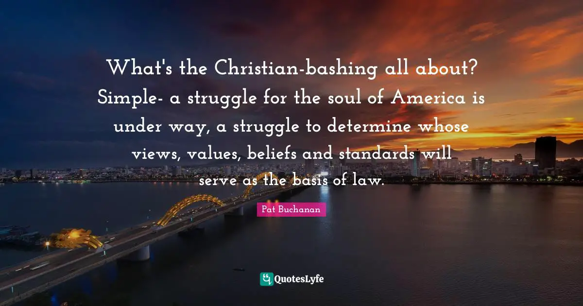 What's the Christian-bashing all about? Simple- a struggle for the soul of America is under way, a struggle to determine whose views, values, beliefs and standards will serve as the basis of law.