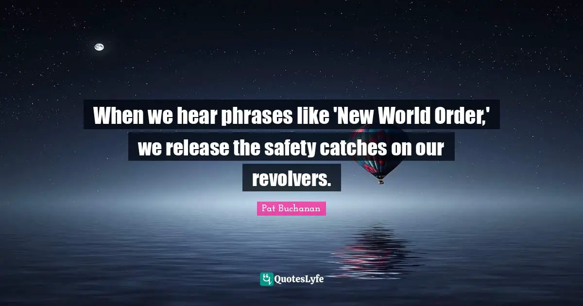 New World Order Quotes: "When we hear phrases like 'New World Order,' we release the safety catches on our revolvers."