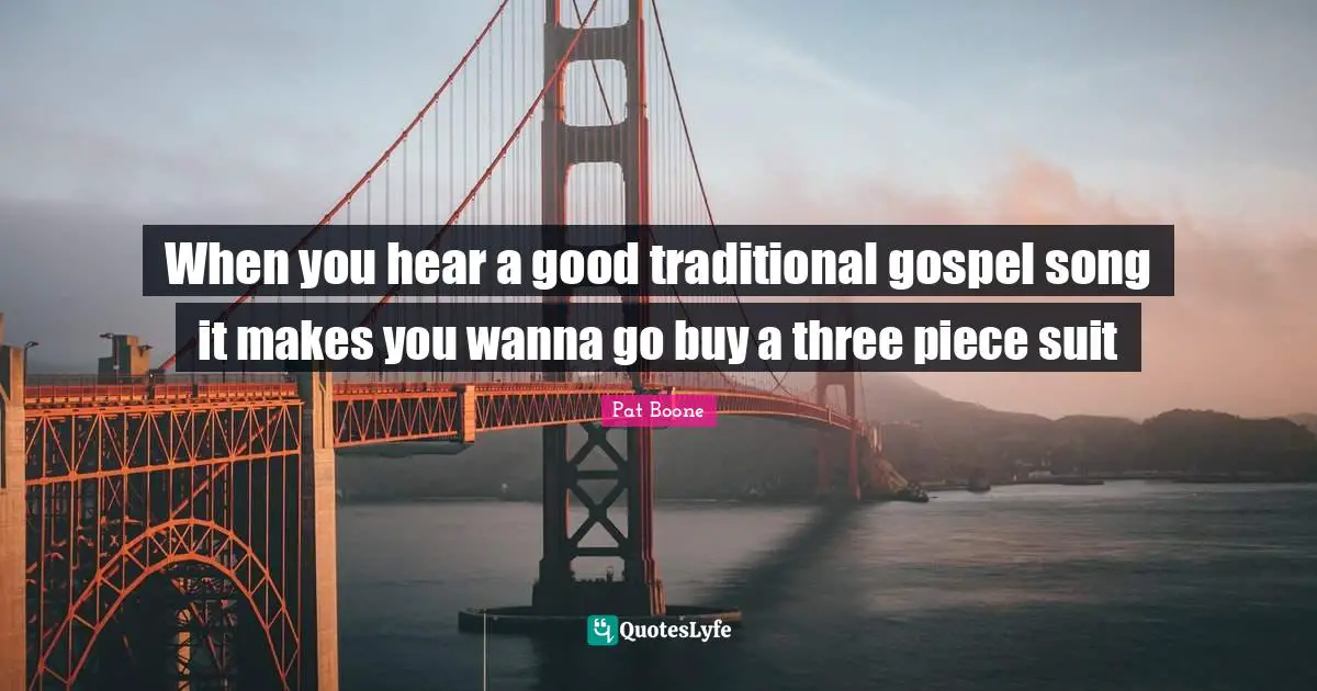 When you hear a good traditional gospel song it makes you wanna go buy a three piece suit